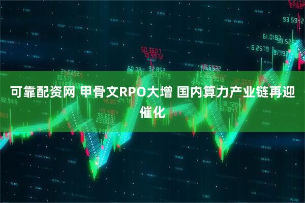 可靠配资网 甲骨文RPO大增 国内算力产业链再迎催化