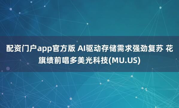 配资门户app官方版 AI驱动存储需求强劲复苏 花旗绩前唱多美光科技(MU.US)