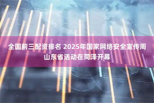 全国前三配资排名 2025年国家网络安全宣传周山东省活动在菏泽开幕