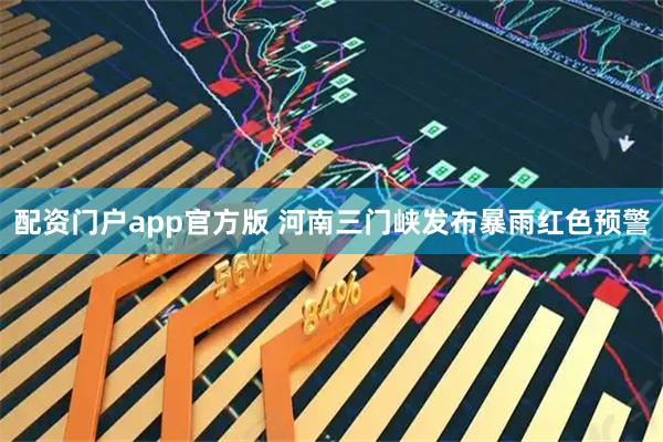配资门户app官方版 河南三门峡发布暴雨红色预警