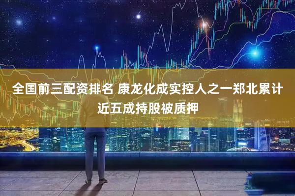 全国前三配资排名 康龙化成实控人之一郑北累计近五成持股被质押