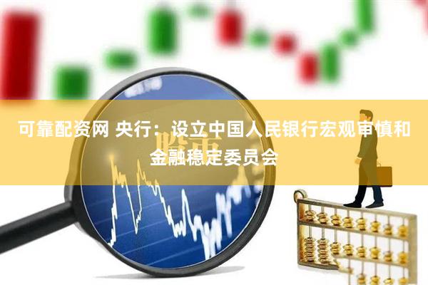 可靠配资网 央行：设立中国人民银行宏观审慎和金融稳定委员会