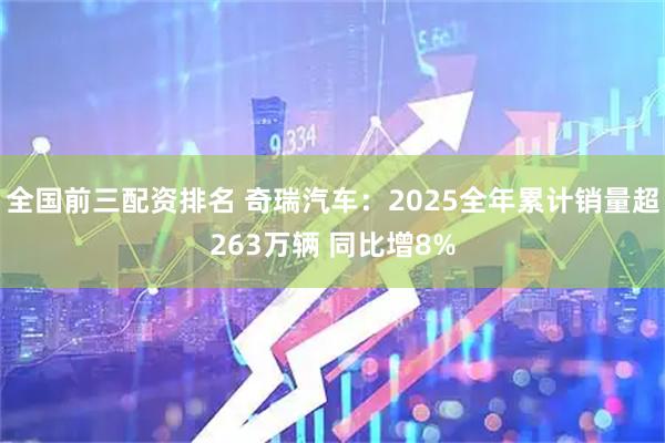 全国前三配资排名 奇瑞汽车：2025全年累计销量超263万辆 同比增8%