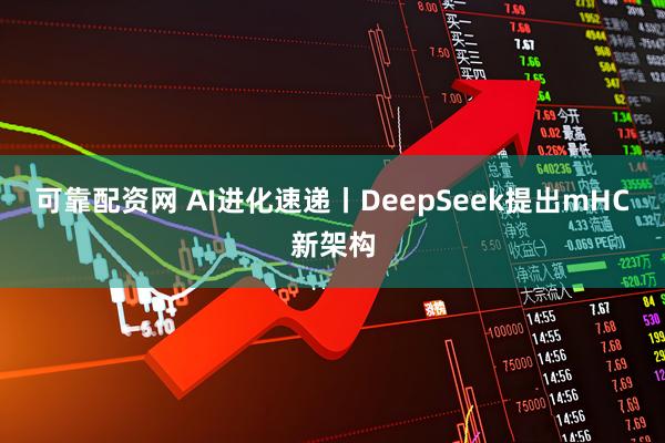 可靠配资网 AI进化速递丨DeepSeek提出mHC新架构