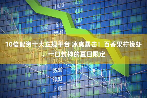 10倍配资十大正规平台 冰爽暴击！百香果柠檬虾，一口封神的夏日限定