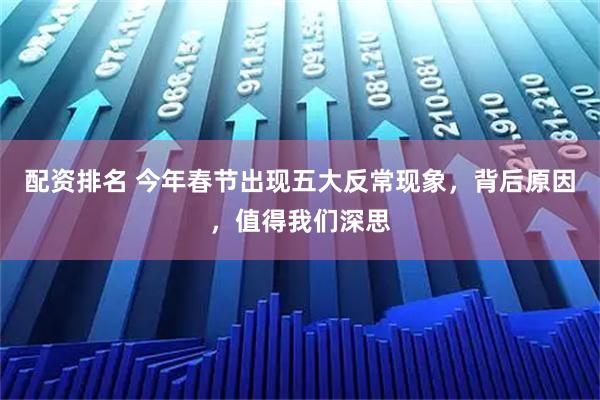 配资排名 今年春节出现五大反常现象，背后原因，值得我们深思